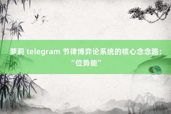 萝莉 telegram 节律博弈论系统的核心念念路：“位势能”