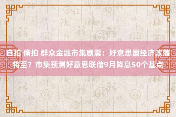 自拍 偷拍 群众金融市集剧震：好意思国经济败落将至？市集预测好意思联储9月降息50个基点