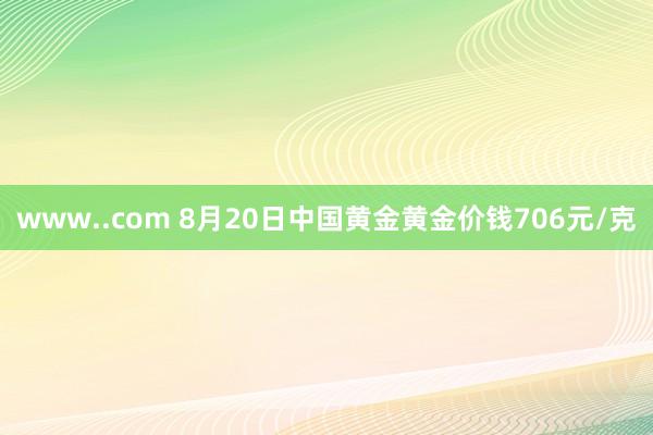 www..com 8月20日中国黄金黄金价钱706元/克