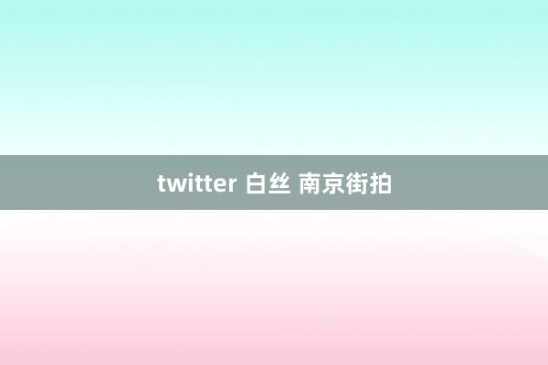 twitter 白丝 南京街拍