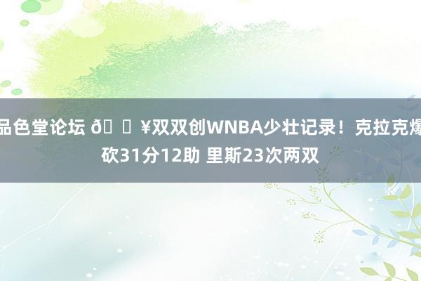 品色堂论坛 🔥双双创WNBA少壮记录！克拉克爆砍31分12助 里斯23次两双