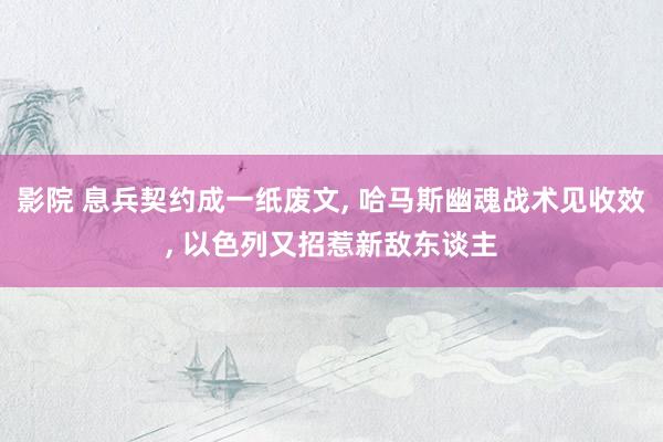 影院 息兵契约成一纸废文， 哈马斯幽魂战术见收效， 以色列又招惹新敌东谈主