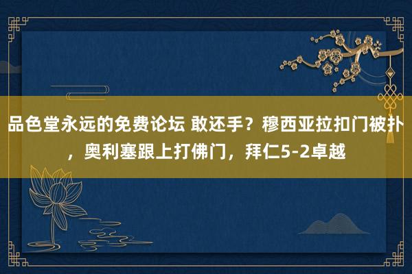 品色堂永远的免费论坛 敢还手？穆西亚拉扣门被扑，奥利塞跟上打佛门，拜仁5-2卓越