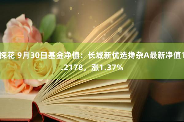 探花 9月30日基金净值：长城新优选搀杂A最新净值1.2178，涨1.37%