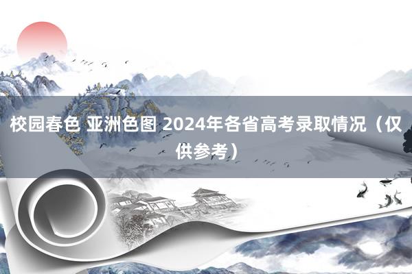 校园春色 亚洲色图 2024年各省高考录取情况（仅供参考）