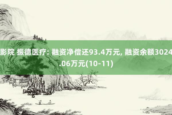 影院 振德医疗: 融资净偿还93.4万元， 融资余额3024.06万元(10-11)