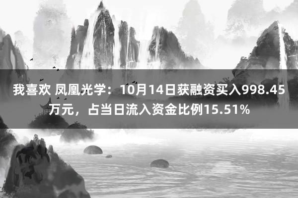 我喜欢 凤凰光学：10月14日获融资买入998.45万元，占当日流入资金比例15.51%