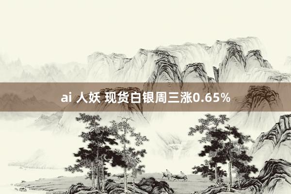 ai 人妖 现货白银周三涨0.65%