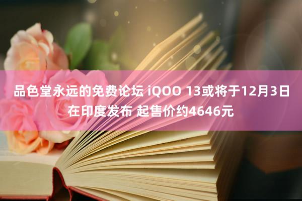 品色堂永远的免费论坛 iQOO 13或将于12月3日在印度发布 起售价约4646元