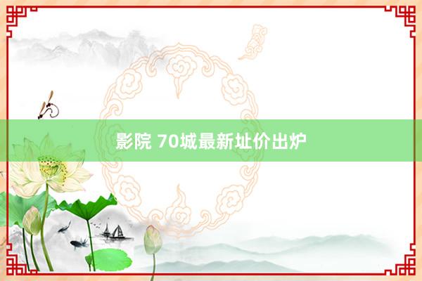 影院 70城最新址价出炉