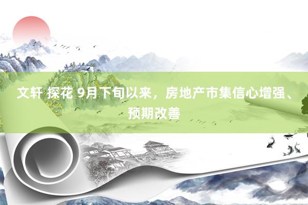 文轩 探花 9月下旬以来，房地产市集信心增强、预期改善