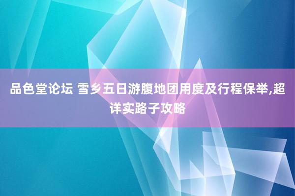 品色堂论坛 雪乡五日游腹地团用度及行程保举，超详实路子攻略