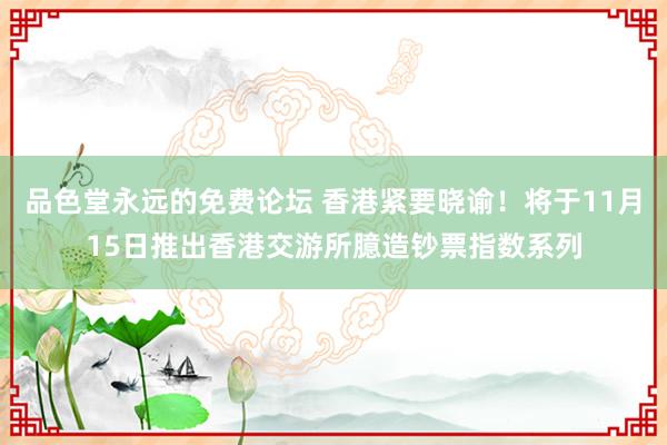 品色堂永远的免费论坛 香港紧要晓谕！将于11月15日推出香港交游所臆造钞票指数系列