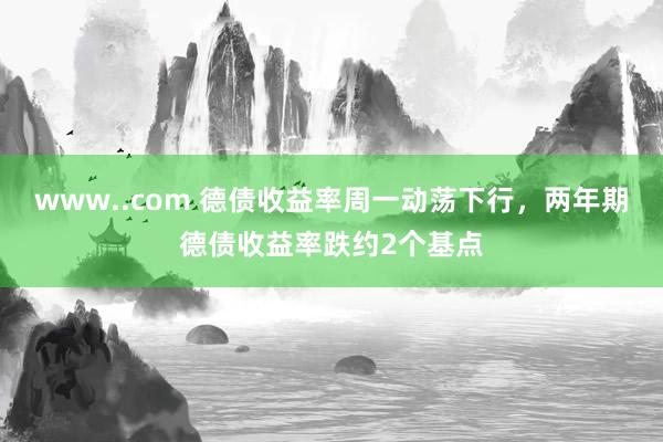 www..com 德债收益率周一动荡下行，两年期德债收益率跌约2个基点