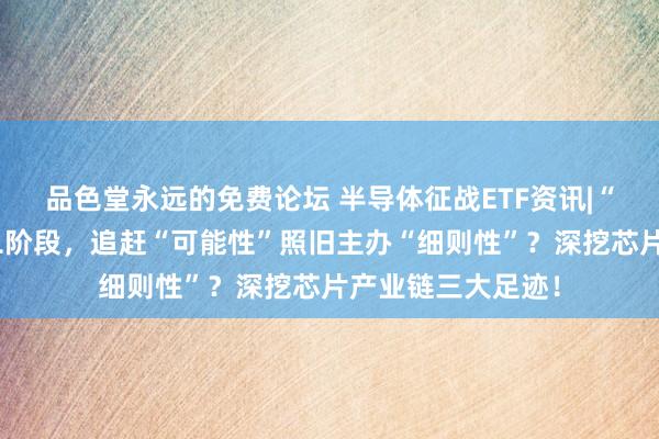 品色堂永远的免费论坛 半导体征战ETF资讯|“震感”浓烈的第二阶段，追赶“可能性”照旧主办“细则性”？深挖芯片产业链三大足迹！