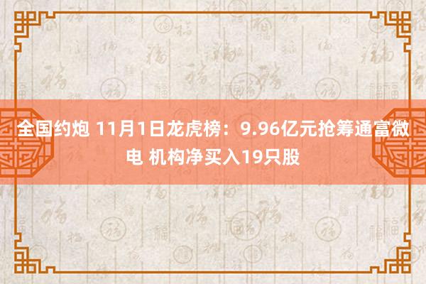 全国约炮 11月1日龙虎榜：9.96亿元抢筹通富微电 机构净买入19只股