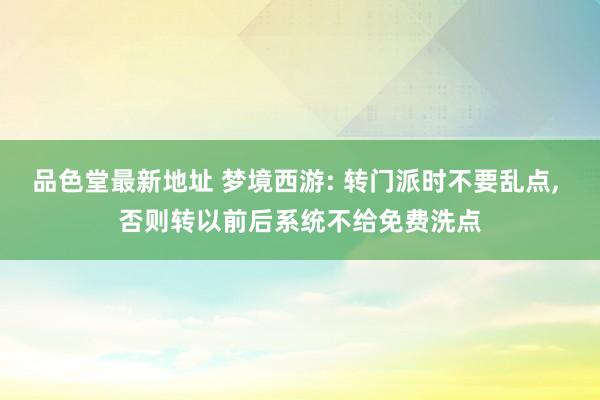 品色堂最新地址 梦境西游: 转门派时不要乱点， 否则转以前后系统不给免费洗点