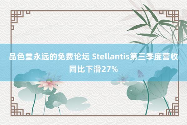 品色堂永远的免费论坛 Stellantis第三季度营收同比下滑27%