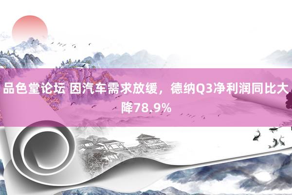 品色堂论坛 因汽车需求放缓，德纳Q3净利润同比大降78.9%