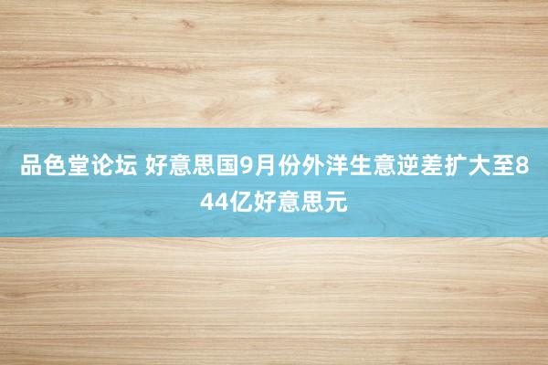 品色堂论坛 好意思国9月份外洋生意逆差扩大至844亿好意思元