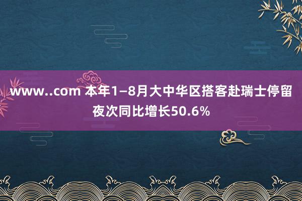 www..com 本年1—8月大中华区搭客赴瑞士停留夜次同比增长50.6%