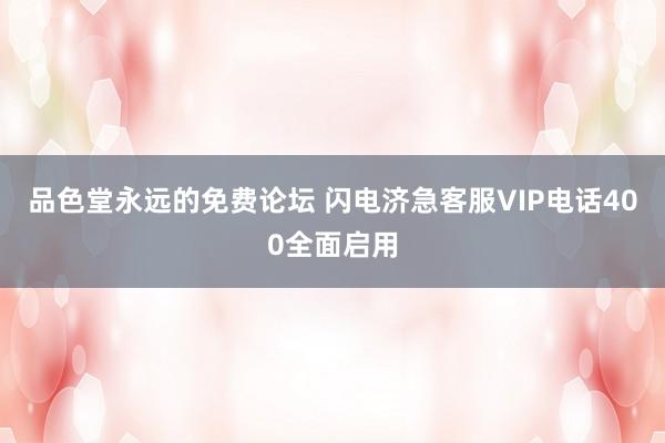 品色堂永远的免费论坛 闪电济急客服VIP电话400全面启用