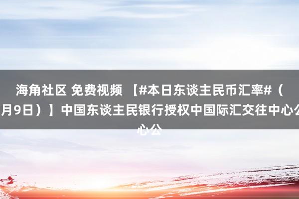 海角社区 免费视频 【#本日东谈主民币汇率#（1月9日）】中国东谈主民银行授权中国际汇交往中心公