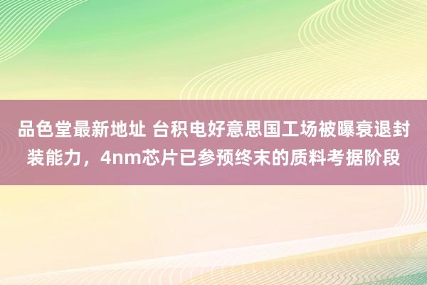 品色堂最新地址 台积电好意思国工场被曝衰退封装能力，4nm芯片已参预终末的质料考据阶段